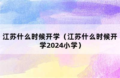 江苏什么时候开学（江苏什么时候开学2024小学）