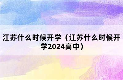 江苏什么时候开学（江苏什么时候开学2024高中）