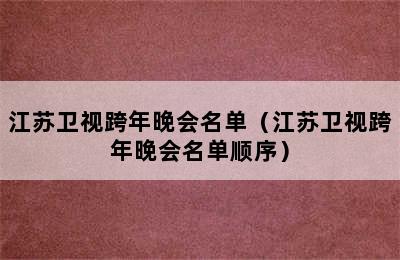 江苏卫视跨年晚会名单（江苏卫视跨年晚会名单顺序）