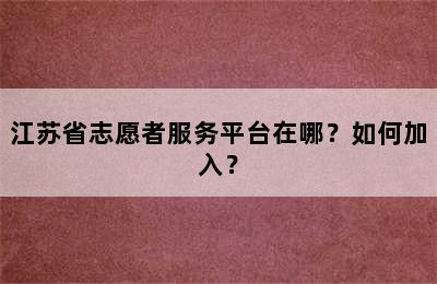 江苏省志愿者服务平台在哪？如何加入？