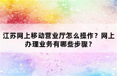 江苏网上移动营业厅怎么操作？网上办理业务有哪些步骤？