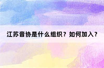 江苏音协是什么组织？如何加入？