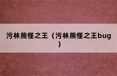 污林熊怪之王（污林熊怪之王bug）