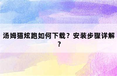汤姆猫炫跑如何下载？安装步骤详解？