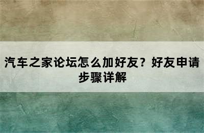 汽车之家论坛怎么加好友？好友申请步骤详解