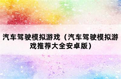 汽车驾驶模拟游戏（汽车驾驶模拟游戏推荐大全安卓版）