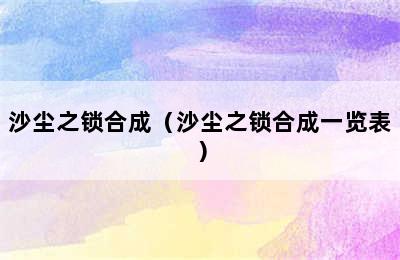 沙尘之锁合成（沙尘之锁合成一览表）