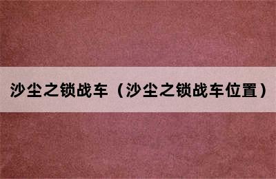 沙尘之锁战车（沙尘之锁战车位置）