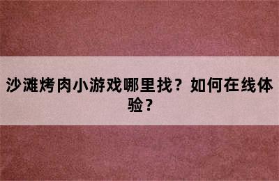 沙滩烤肉小游戏哪里找？如何在线体验？