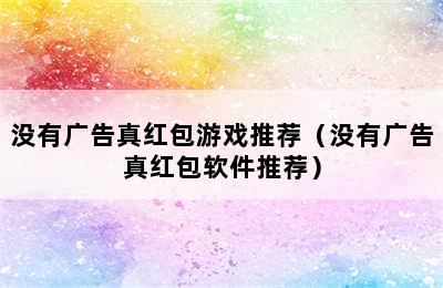 没有广告真红包游戏推荐（没有广告真红包软件推荐）