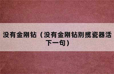 没有金刚钻（没有金刚钻别揽瓷器活下一句）