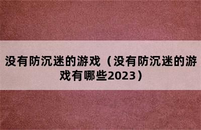 没有防沉迷的游戏（没有防沉迷的游戏有哪些2023）