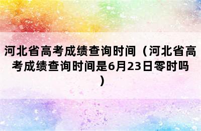 河北省高考成绩查询时间（河北省高考成绩查询时间是6月23日零时吗）