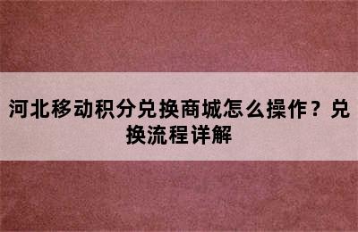 河北移动积分兑换商城怎么操作？兑换流程详解