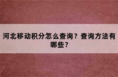 河北移动积分怎么查询？查询方法有哪些？