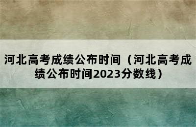 河北高考成绩公布时间（河北高考成绩公布时间2023分数线）