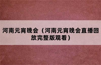 河南元宵晚会（河南元宵晚会直播回放完整版观看）