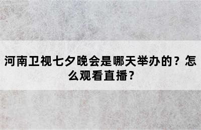 河南卫视七夕晚会是哪天举办的？怎么观看直播？