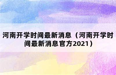 河南开学时间最新消息（河南开学时间最新消息官方2021）