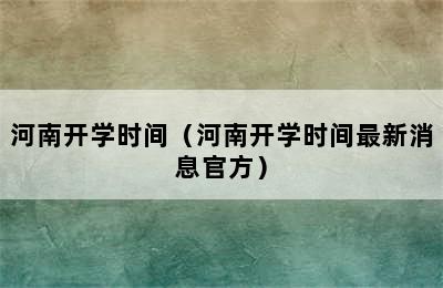 河南开学时间（河南开学时间最新消息官方）