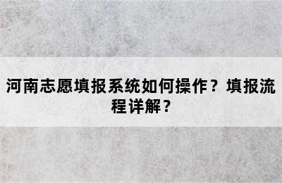 河南志愿填报系统如何操作？填报流程详解？