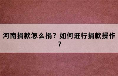 河南捐款怎么捐？如何进行捐款操作？