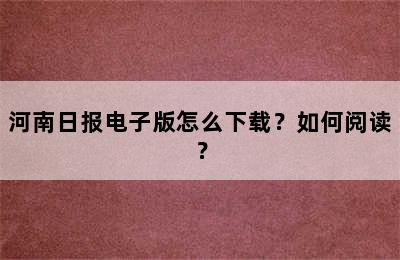 河南日报电子版怎么下载？如何阅读？