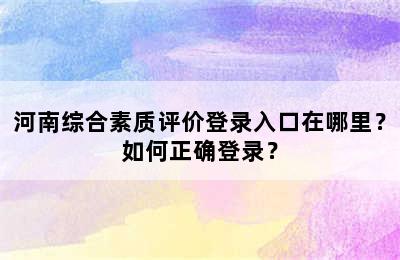 河南综合素质评价登录入口在哪里？如何正确登录？