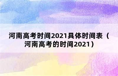 河南高考时间2021具体时间表（河南高考的时间2021）