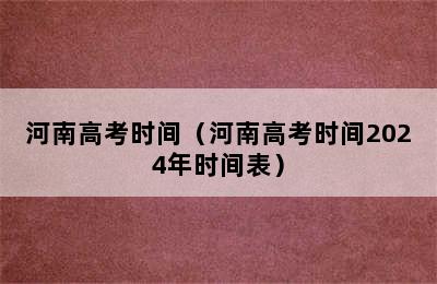 河南高考时间（河南高考时间2024年时间表）