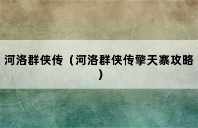 河洛群侠传（河洛群侠传擎天寨攻略）