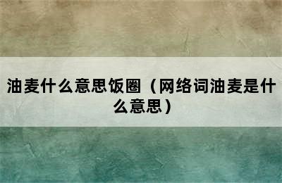 油麦什么意思饭圈（网络词油麦是什么意思）