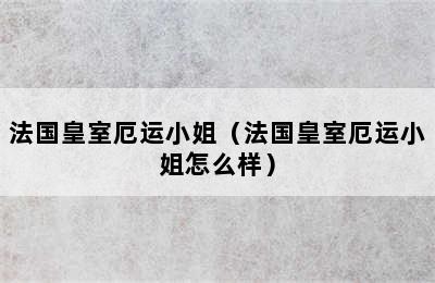 法国皇室厄运小姐（法国皇室厄运小姐怎么样）