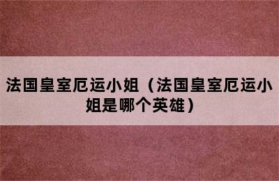 法国皇室厄运小姐（法国皇室厄运小姐是哪个英雄）