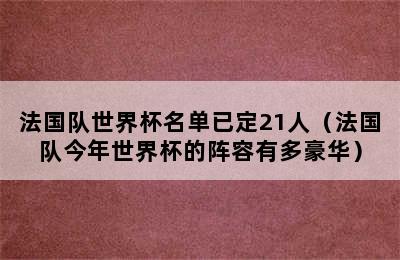 法国队世界杯名单已定21人（法国队今年世界杯的阵容有多豪华）