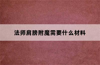 法师肩膀附魔需要什么材料