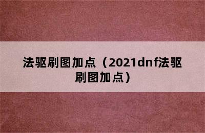 法驱刷图加点（2021dnf法驱刷图加点）