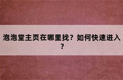 泡泡堂主页在哪里找？如何快速进入？