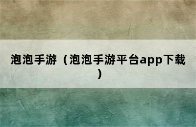 泡泡手游（泡泡手游平台app下载）