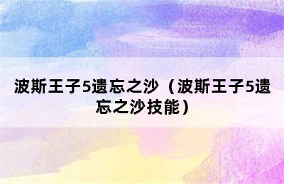 波斯王子5遗忘之沙（波斯王子5遗忘之沙技能）