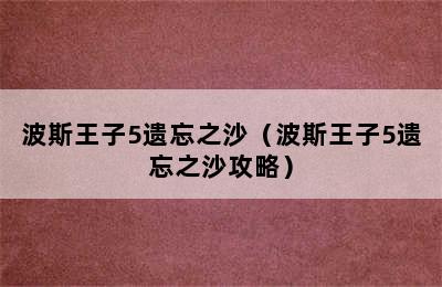 波斯王子5遗忘之沙（波斯王子5遗忘之沙攻略）