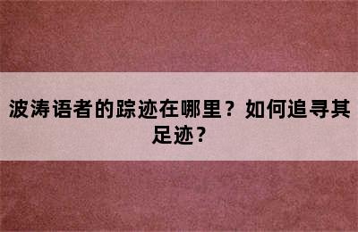 波涛语者的踪迹在哪里？如何追寻其足迹？