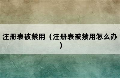 注册表被禁用（注册表被禁用怎么办）