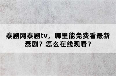 泰剧网泰剧tv，哪里能免费看最新泰剧？怎么在线观看？