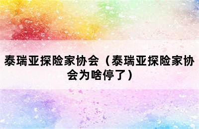 泰瑞亚探险家协会（泰瑞亚探险家协会为啥停了）