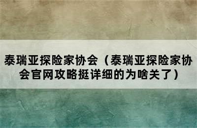 泰瑞亚探险家协会（泰瑞亚探险家协会官网攻略挺详细的为啥关了）