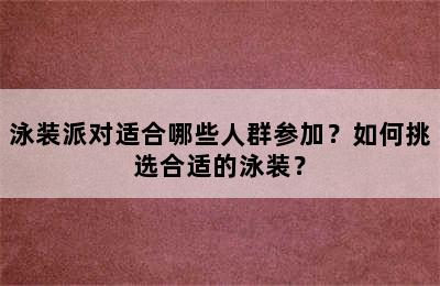 泳装派对适合哪些人群参加？如何挑选合适的泳装？