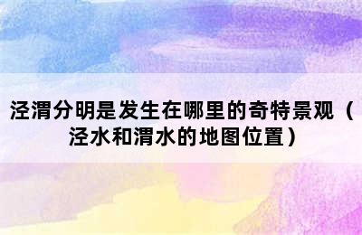 泾渭分明是发生在哪里的奇特景观（泾水和渭水的地图位置）