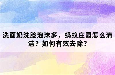 洗面奶洗脸泡沫多，蚂蚁庄园怎么清洁？如何有效去除？