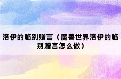 洛伊的临别赠言（魔兽世界洛伊的临别赠言怎么做）